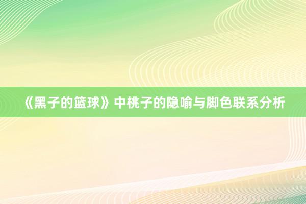 《黑子的篮球》中桃子的隐喻与脚色联系分析